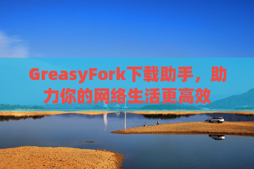 GreasyFork下载助手，助力你的网络生活更高效